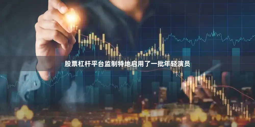股票杠杆平台监制特地启用了一批年轻演员