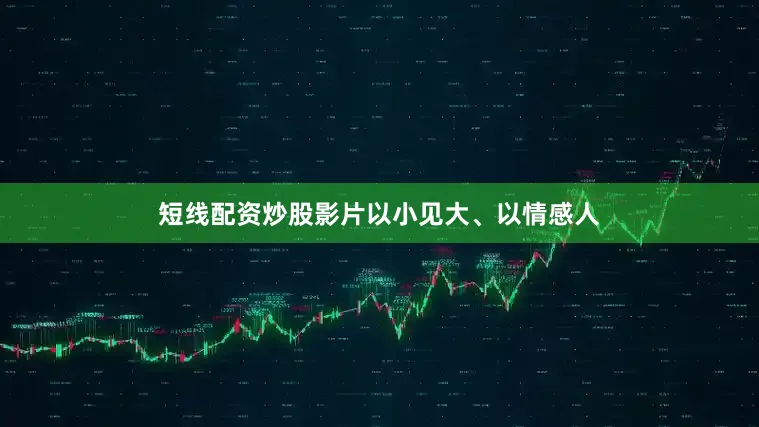 短线配资炒股影片以小见大、以情感人