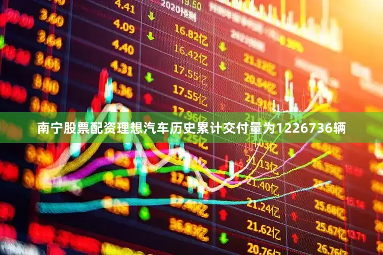 南宁股票配资理想汽车历史累计交付量为1226736辆