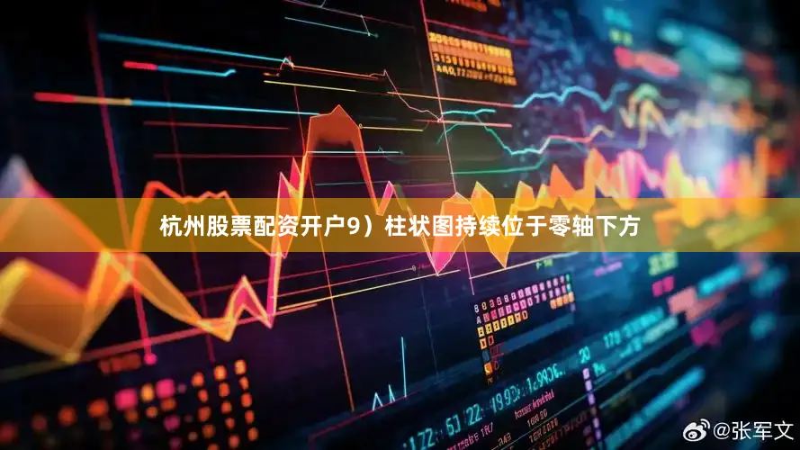杭州股票配资开户9）柱状图持续位于零轴下方