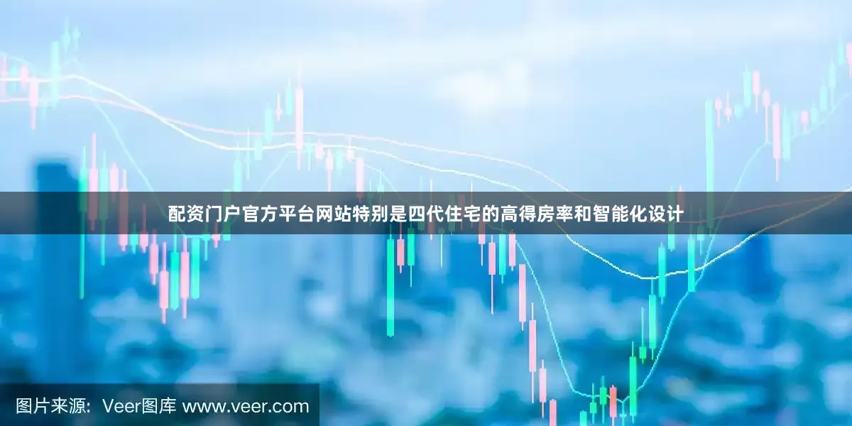 配资门户官方平台网站特别是四代住宅的高得房率和智能化设计