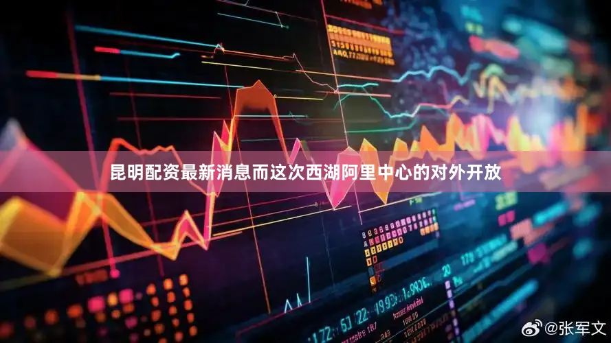 昆明配资最新消息而这次西湖阿里中心的对外开放