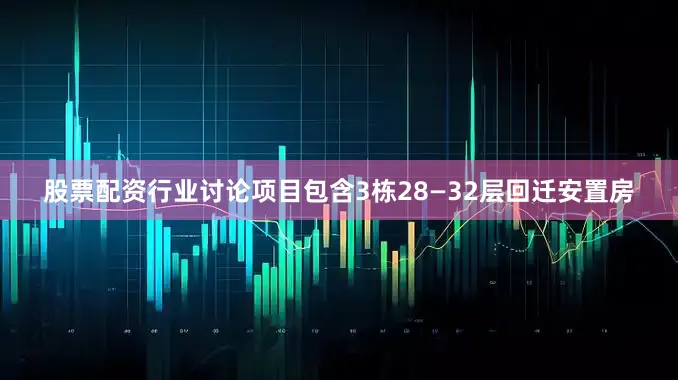 股票配资行业讨论项目包含3栋28—32层回迁安置房