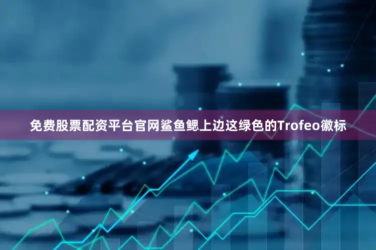 免费股票配资平台官网鲨鱼鳃上边这绿色的Trofeo徽标
