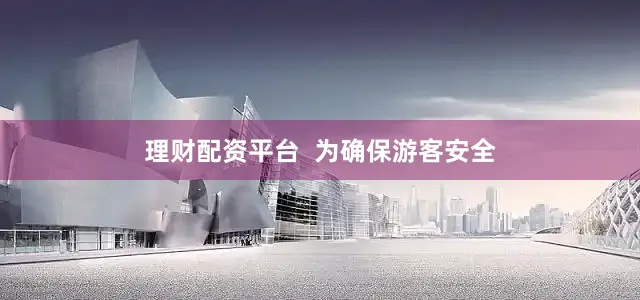 理财配资平台  　　为确保游客安全