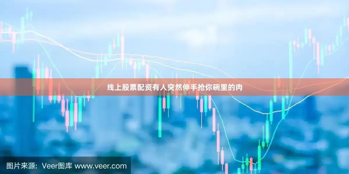 线上股票配资有人突然伸手抢你碗里的肉