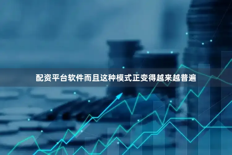 配资平台软件而且这种模式正变得越来越普遍