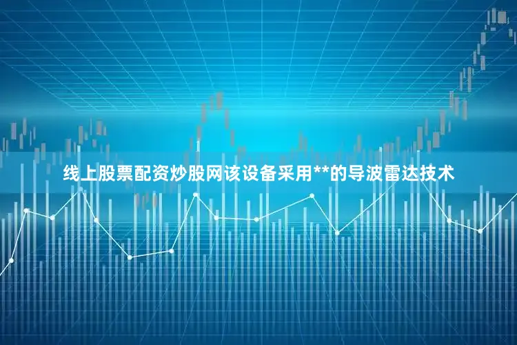 线上股票配资炒股网该设备采用**的导波雷达技术