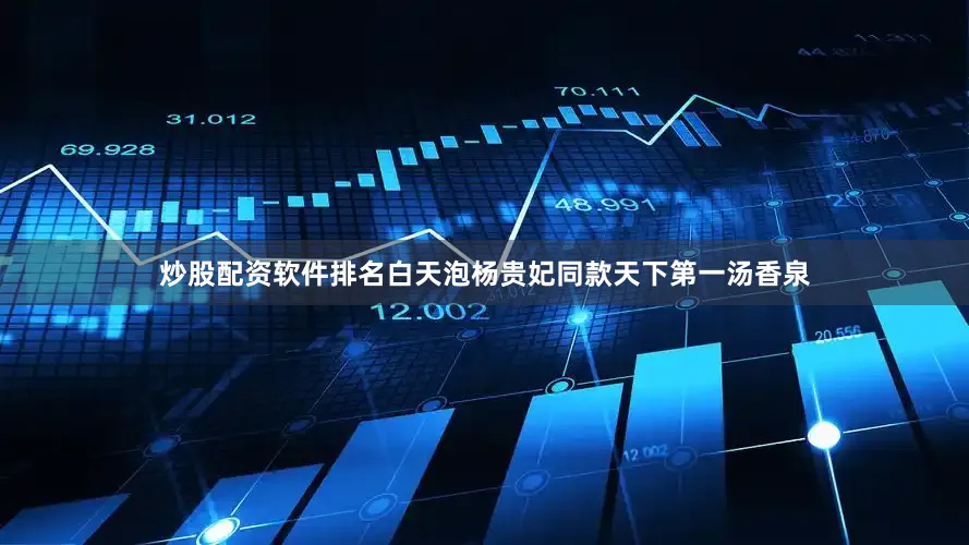 炒股配资软件排名白天泡杨贵妃同款天下第一汤香泉