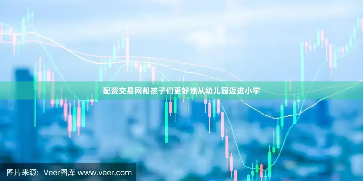 配资交易网帮孩子们更好地从幼儿园迈进小学