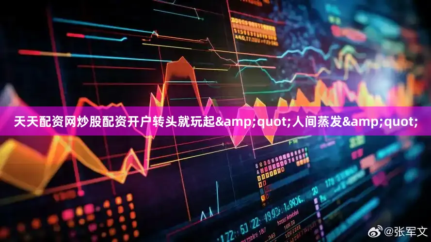 天天配资网炒股配资开户转头就玩起&quot;人间蒸发&quot;