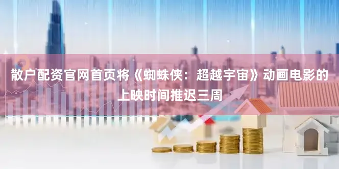 散户配资官网首页将《蜘蛛侠：超越宇宙》动画电影的上映时间推迟三周