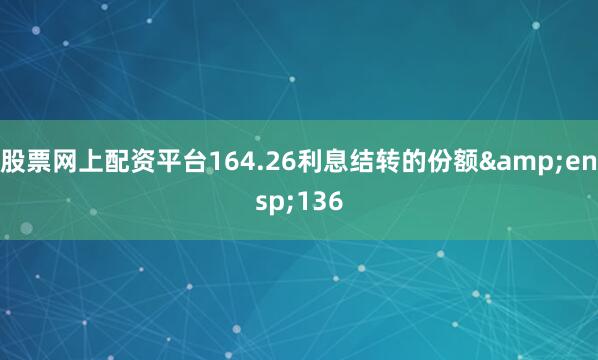股票网上配资平台164.26利息结转的份额 136