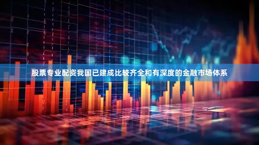 股票专业配资我国已建成比较齐全和有深度的金融市场体系