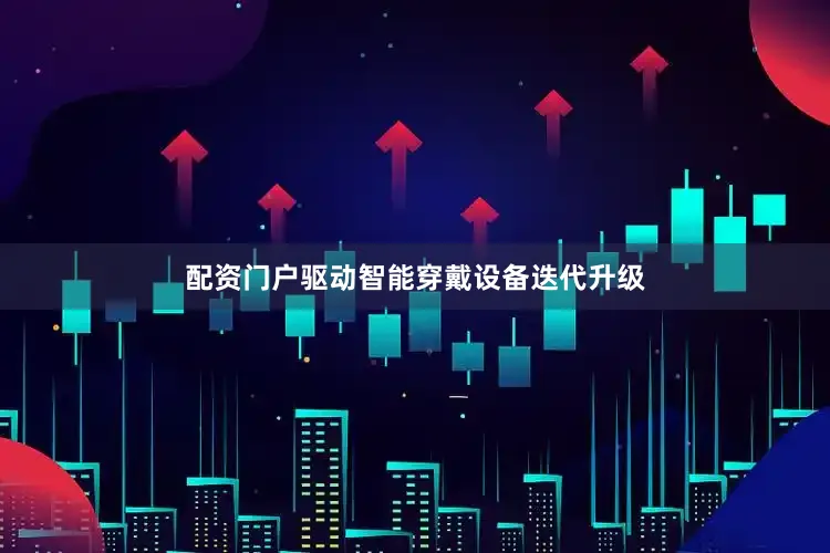 配资门户驱动智能穿戴设备迭代升级