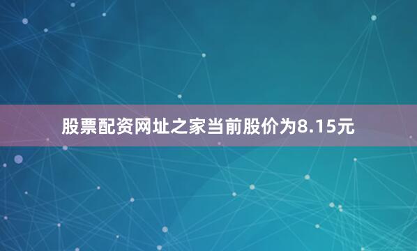 股票配资网址之家当前股价为8.15元