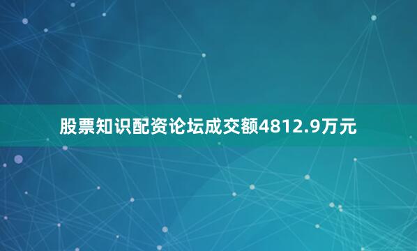 股票知识配资论坛成交额4812.9万元