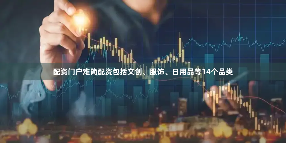 配资门户难简配资包括文创、服饰、日用品等14个品类
