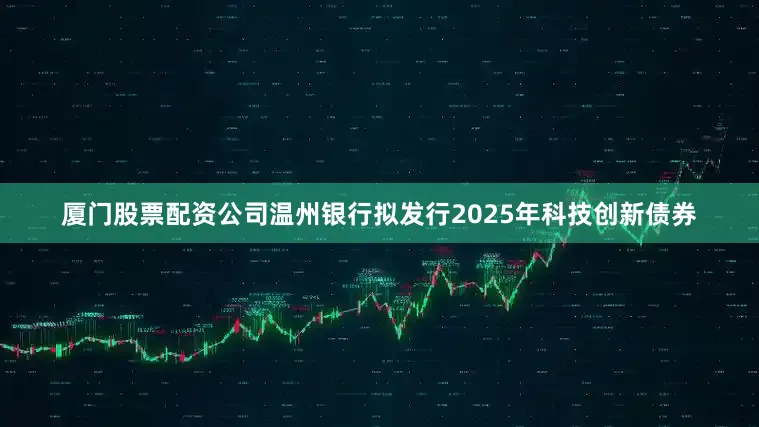 厦门股票配资公司温州银行拟发行2025年科技创新债券