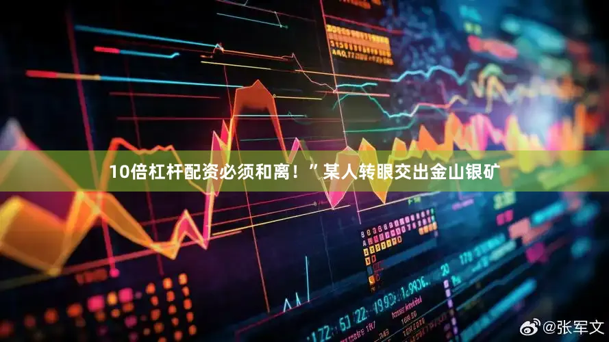 10倍杠杆配资必须和离！”某人转眼交出金山银矿