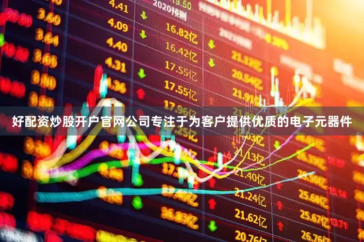 好配资炒股开户官网公司专注于为客户提供优质的电子元器件