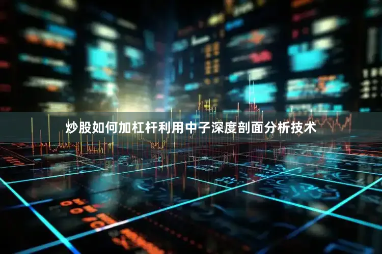 炒股如何加杠杆利用中子深度剖面分析技术