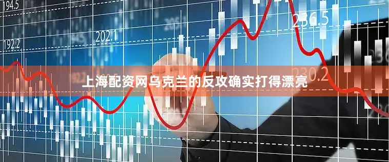 上海配资网乌克兰的反攻确实打得漂亮