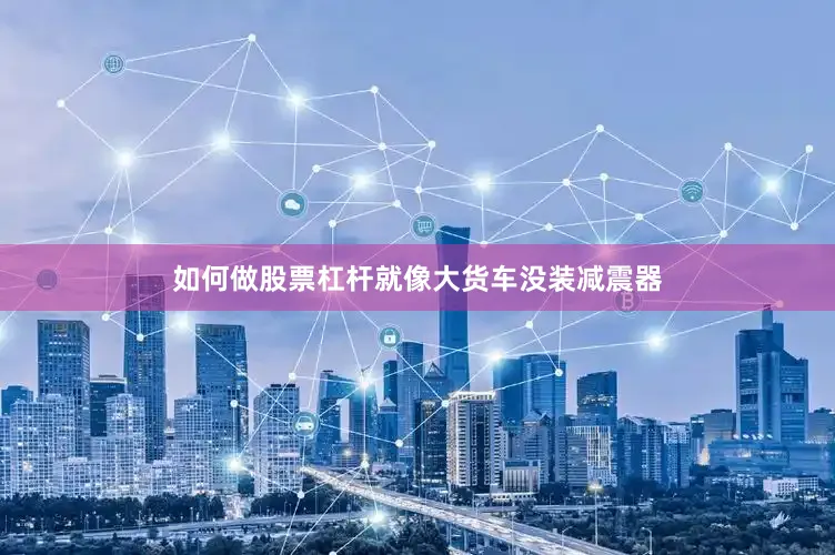 如何做股票杠杆就像大货车没装减震器