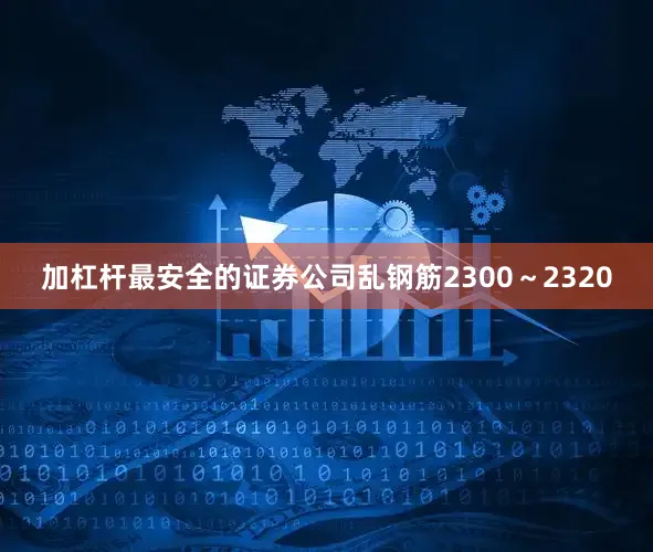 加杠杆最安全的证券公司乱钢筋2300～2320