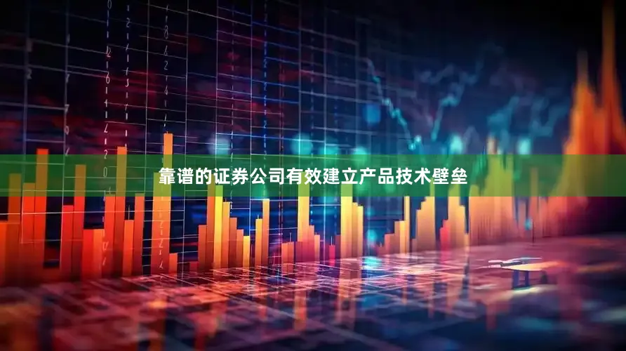 靠谱的证券公司有效建立产品技术壁垒