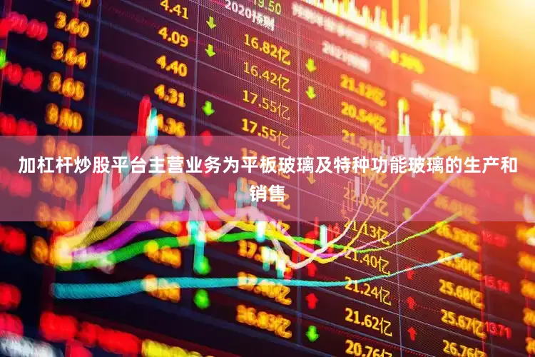 加杠杆炒股平台主营业务为平板玻璃及特种功能玻璃的生产和销售